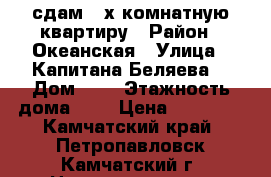 сдам 2-х комнатную квартиру › Район ­ Океанская › Улица ­ Капитана Беляева  › Дом ­ 9 › Этажность дома ­ 5 › Цена ­ 21 000 - Камчатский край, Петропавловск-Камчатский г. Недвижимость » Квартиры аренда   . Камчатский край,Петропавловск-Камчатский г.